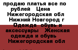 продаю платья все по 700 рублей › Цена ­ 700 - Нижегородская обл., Нижний Новгород г. Одежда, обувь и аксессуары » Женская одежда и обувь   . Нижегородская обл.